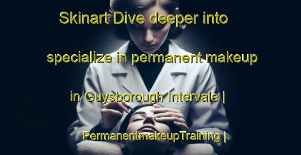 Skinart Dive deeper into specialize in permanent makeup in Guysborough Intervale | PermanentmakeupTraining | PermanentmakeupClasses | SkinartTraining-Canada